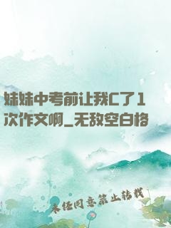 妹妹中考前让我C了1次作文啊