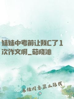 妹妹中考前让我C了1次作文啊