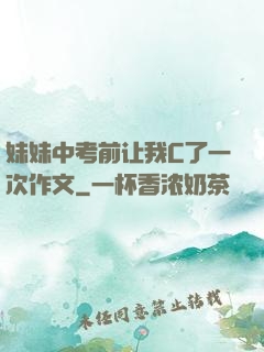 妹妹中考前让我C了一次作文