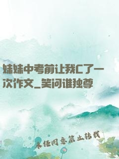 妹妹中考前让我C了一次作文