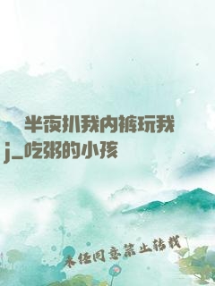 妺妺半夜扒我内裤玩我j