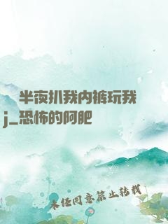 妺妺半夜扒我内裤玩我j