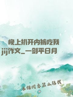 妺妺晚上扒开内裤吃我jij作文