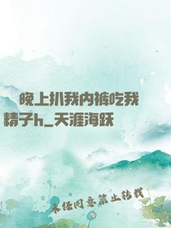 妺妺晚上扒我内裤吃我精子h