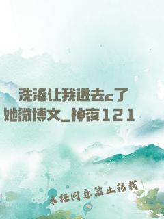 妺妺洗澡让我进去c了她微博文