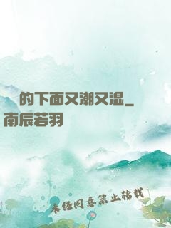 妺妺的下面又潮又湿