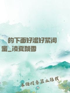 妺妺的下面好湿好紧闺蜜