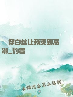 妺妺穿白丝让我爽到高潮