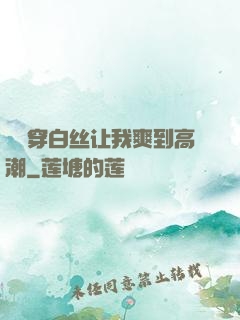 妺妺穿白丝让我爽到高潮
