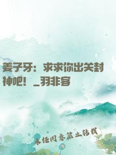 姜子牙：求求你出关封神吧！