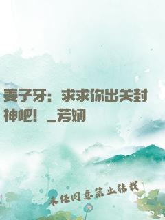 姜子牙：求求你出关封神吧！