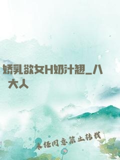 娇乳欲女H奶汁翘
