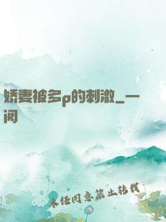 娇妻被多p的刺激