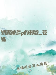 娇妻被多p的刺激