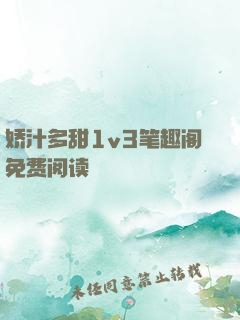娇汁多甜1v3笔趣阁免费阅读