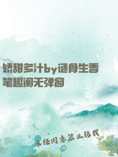 娇甜多汁by谜骨生香笔趣阁无弹窗
