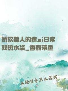 娇软美人的疼ai日常双热水袋