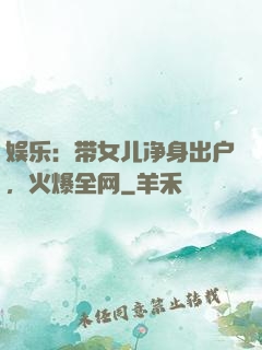 娱乐：带女儿净身出户，火爆全网