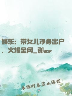 娱乐：带女儿净身出户，火爆全网