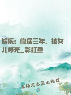 娱乐：隐居三年，被女儿曝光