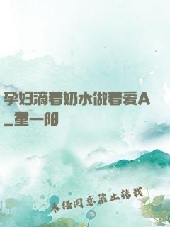 孕妇滴着奶水做着爱A