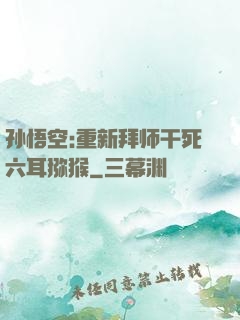 孙悟空:重新拜师干死六耳猕猴