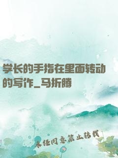 学长的手指在里面转动的写作