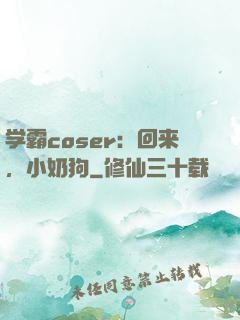 学霸coser：回来，小奶狗