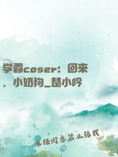 学霸coser：回来，小奶狗
