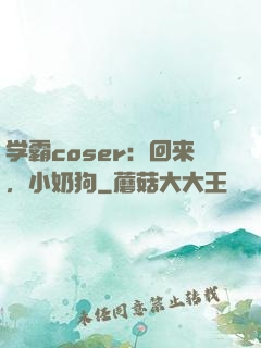 学霸coser：回来，小奶狗