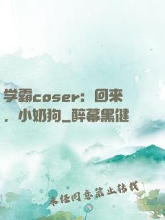 学霸coser：回来，小奶狗