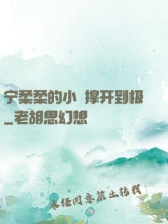 宁柔柔的小泬撑开到极