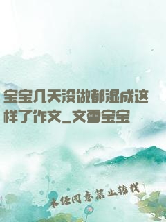 宝宝几天没做都湿成这样了作文