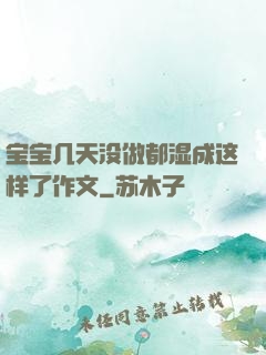 宝宝几天没做都湿成这样了作文