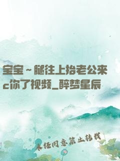 宝宝～腿往上抬老公来c你了视频