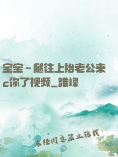 宝宝～腿往上抬老公来c你了视频