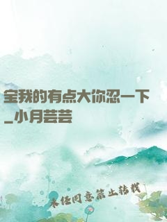 宝我的有点大你忍一下