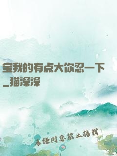 宝我的有点大你忍一下
