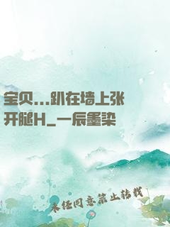 宝贝...趴在墙上张开腿H