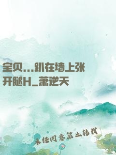 宝贝...趴在墙上张开腿H