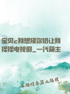 宝贝c我想摸你奶让我揉揉电视剧