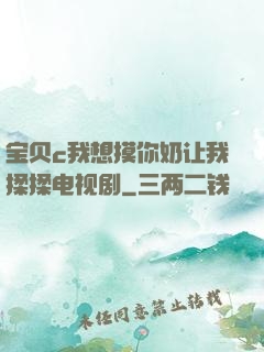 宝贝c我想摸你奶让我揉揉电视剧
