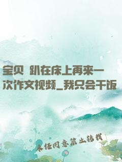 宝贝⋯趴在床上再来一次作文视频