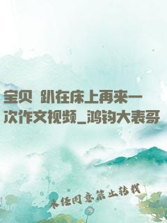 宝贝⋯趴在床上再来一次作文视频