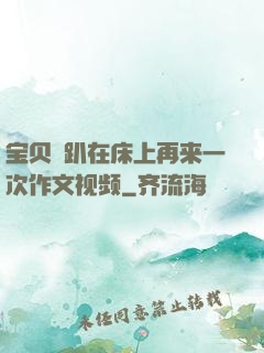 宝贝⋯趴在床上再来一次作文视频