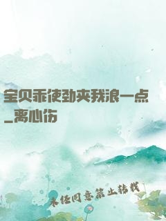 宝贝乖使劲夹我浪一点