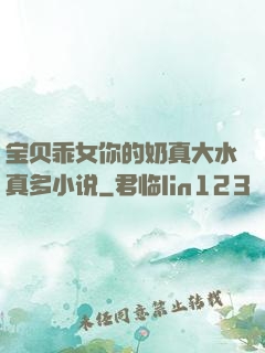 宝贝乖女你的奶真大水真多小说
