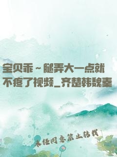 宝贝乖～腿弄大一点就不疼了视频