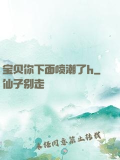 宝贝你下面喷潮了h