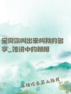 宝贝你叫出来叫我的名字